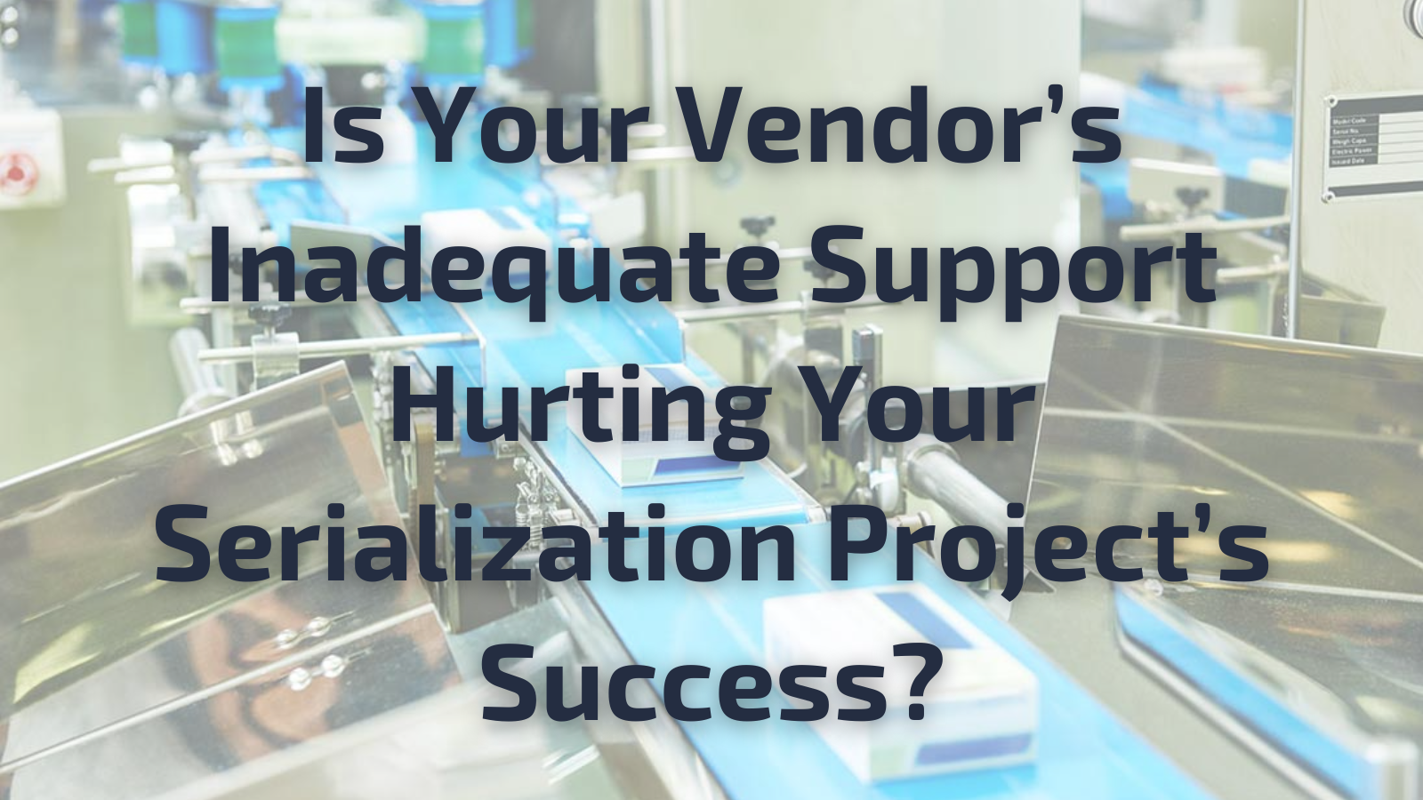 Is Your Vendor’s Inadequate Support Hurting Your Serialization Project